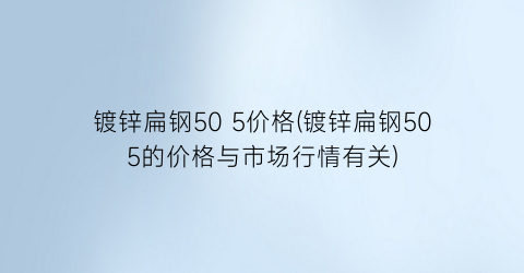 镀锌扁钢50 5价格(镀锌扁钢505的价格与市场行情有关)